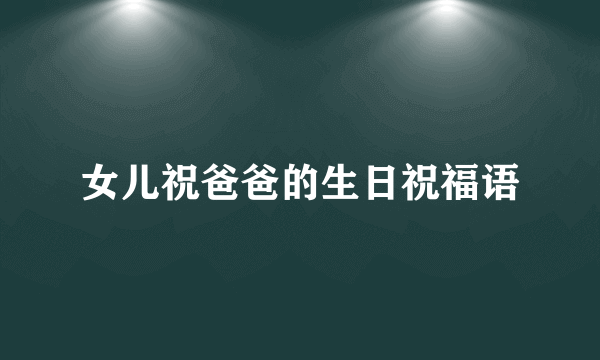 女儿祝爸爸的生日祝福语
