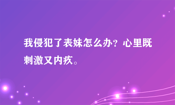 我侵犯了表妹怎么办？心里既刺激又内疚。