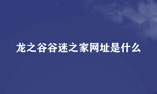 龙之谷谷迷之家网址是什么