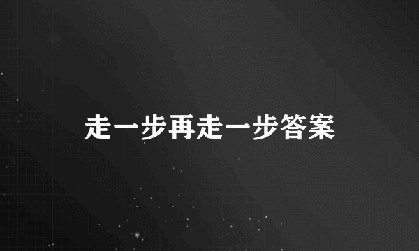 走一步再走一步答案
