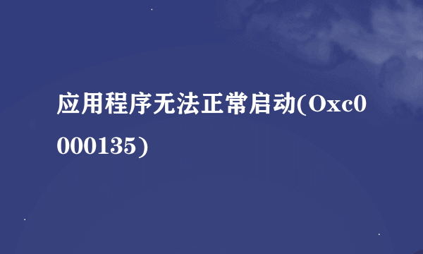 应用程序无法正常启动(Oxc0000135)