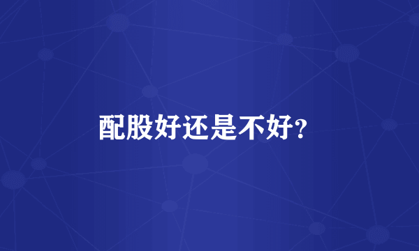 配股好还是不好？