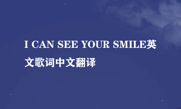 I CAN SEE YOUR SMILE英文歌词中文翻译