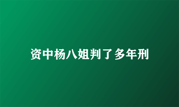 资中杨八姐判了多年刑