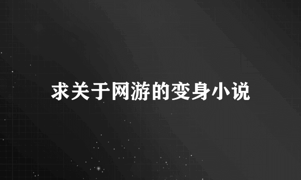 求关于网游的变身小说