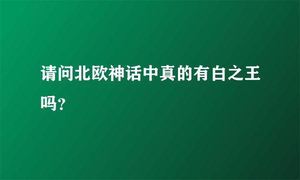 请问北欧神话中真的有白之王吗？