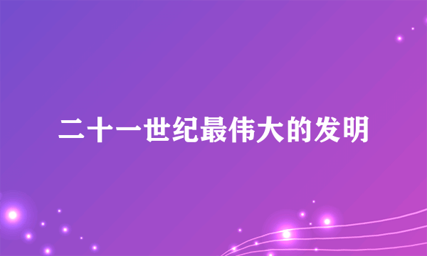 二十一世纪最伟大的发明