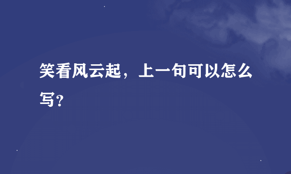 笑看风云起，上一句可以怎么写？