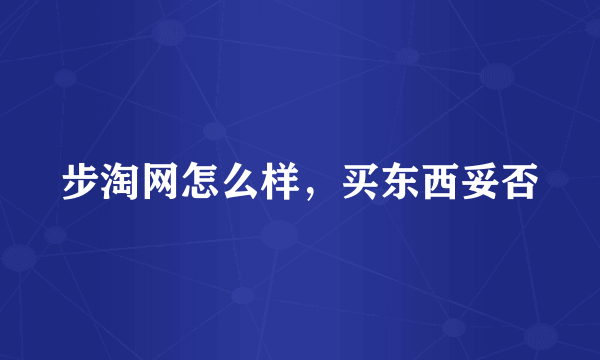 步淘网怎么样，买东西妥否