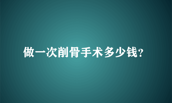 做一次削骨手术多少钱？