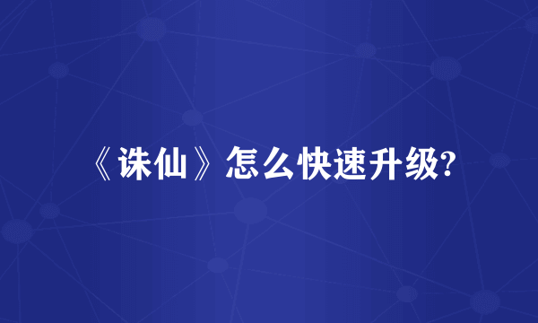 《诛仙》怎么快速升级?