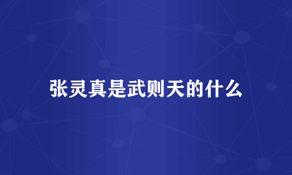 张灵真是武则天的什么