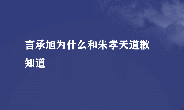 言承旭为什么和朱孝天道歉 知道