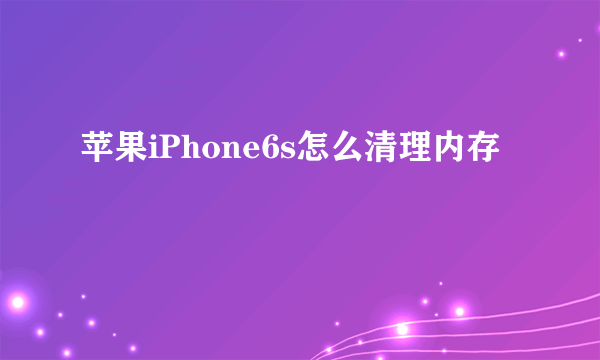 苹果iPhone6s怎么清理内存