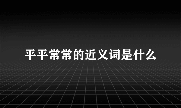 平平常常的近义词是什么