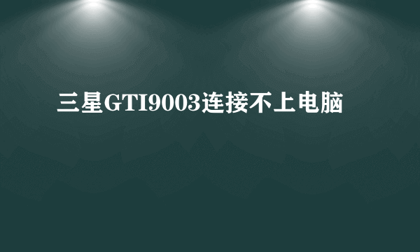 三星GTI9003连接不上电脑