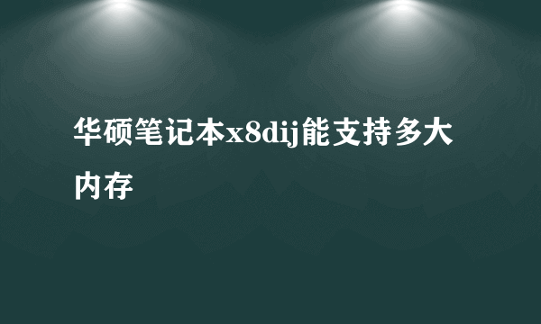 华硕笔记本x8dij能支持多大内存