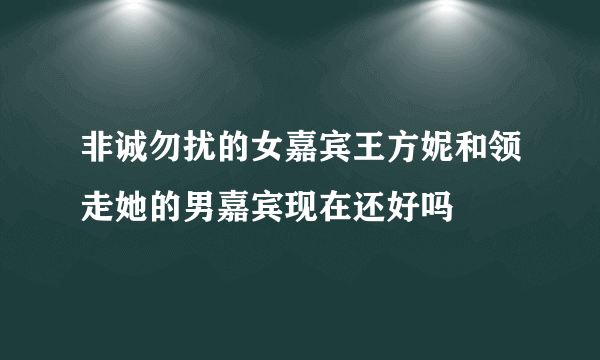非诚勿扰的女嘉宾王方妮和领走她的男嘉宾现在还好吗