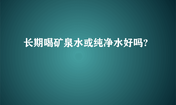 长期喝矿泉水或纯净水好吗?