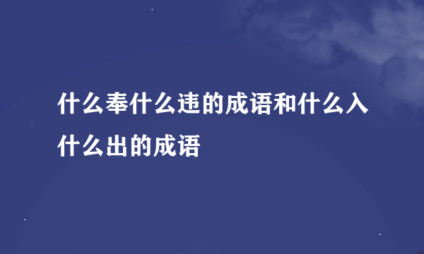 什么奉什么违的成语和什么入什么出的成语