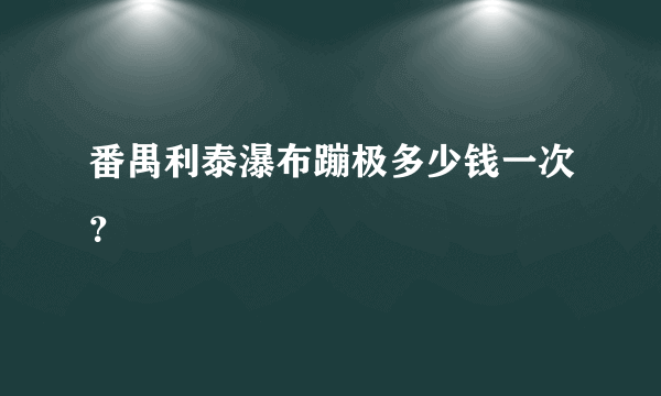 番禺利泰瀑布蹦极多少钱一次？