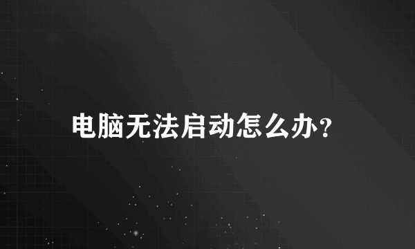 电脑无法启动怎么办？