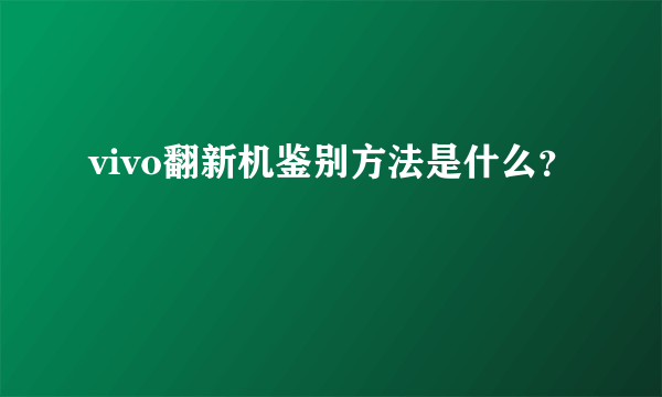 vivo翻新机鉴别方法是什么？