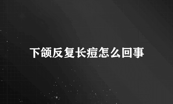 下颌反复长痘怎么回事