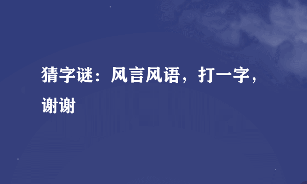猜字谜：风言风语，打一字，谢谢
