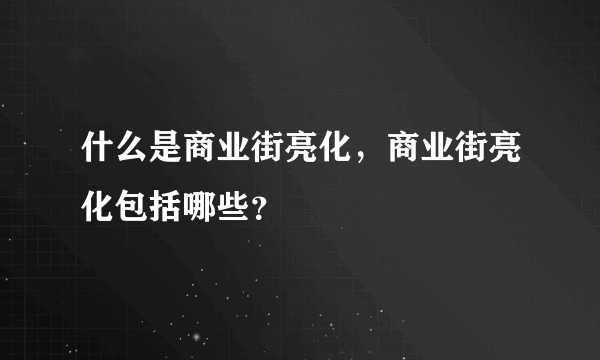 什么是商业街亮化，商业街亮化包括哪些？