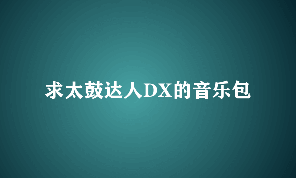 求太鼓达人DX的音乐包