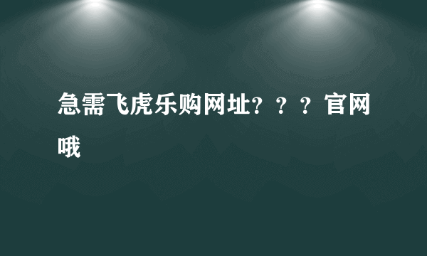 急需飞虎乐购网址？？？官网哦