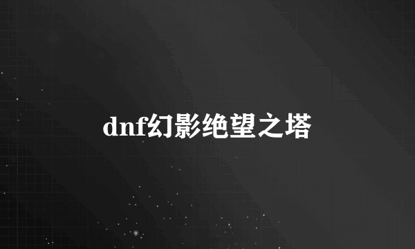 dnf幻影绝望之塔