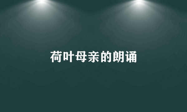 荷叶母亲的朗诵