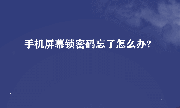 手机屏幕锁密码忘了怎么办?