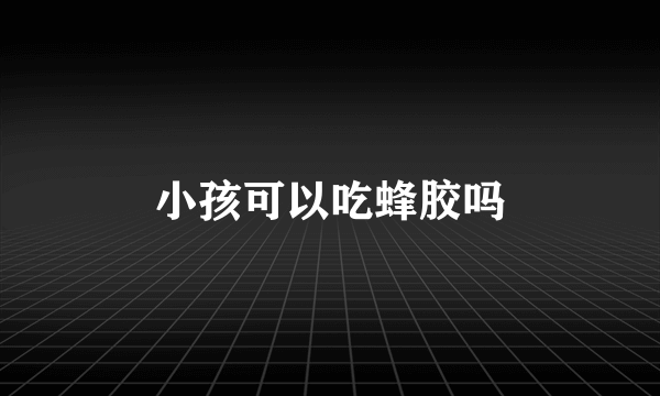 小孩可以吃蜂胶吗