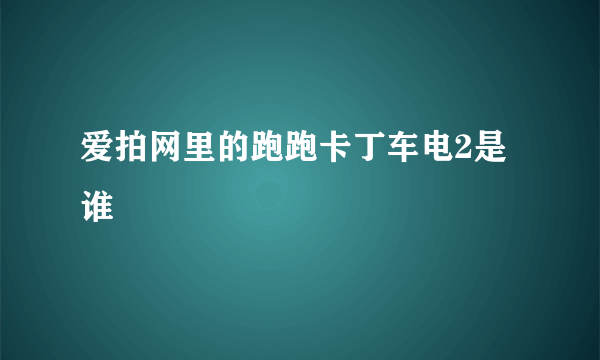 爱拍网里的跑跑卡丁车电2是谁