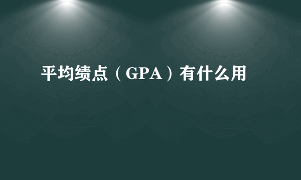 平均绩点（GPA）有什么用