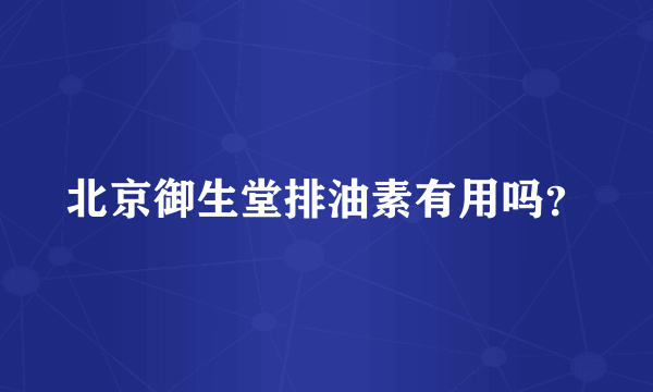 北京御生堂排油素有用吗？