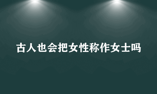 古人也会把女性称作女士吗