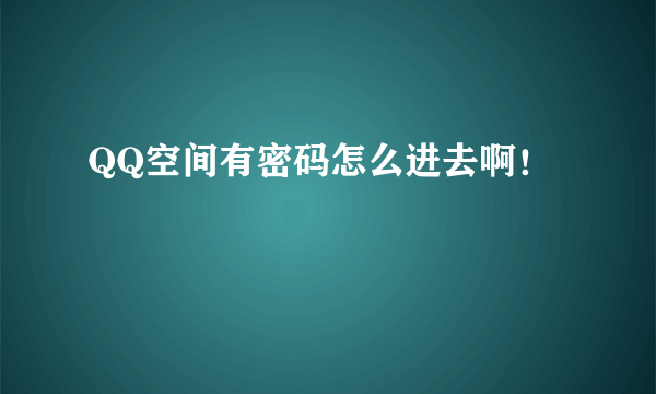 QQ空间有密码怎么进去啊！