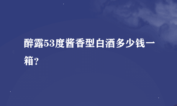 醉露53度酱香型白酒多少钱一箱？