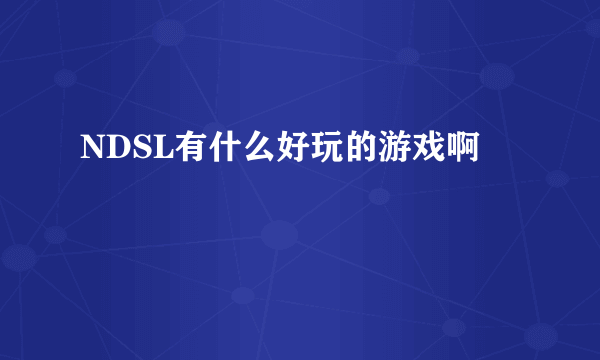 NDSL有什么好玩的游戏啊