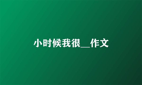 小时候我很__作文