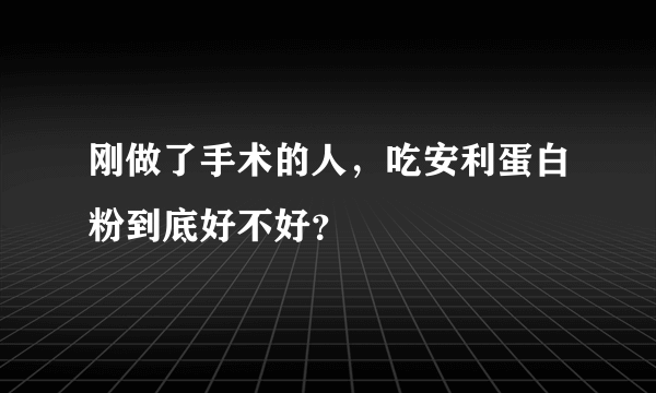 刚做了手术的人，吃安利蛋白粉到底好不好？