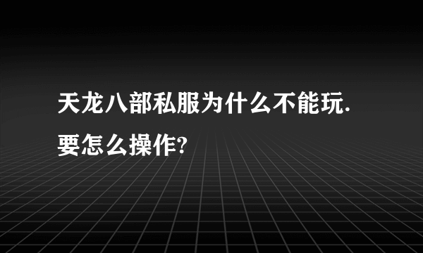 天龙八部私服为什么不能玩.要怎么操作?