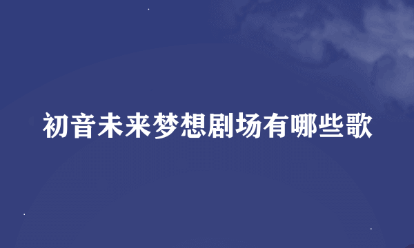 初音未来梦想剧场有哪些歌