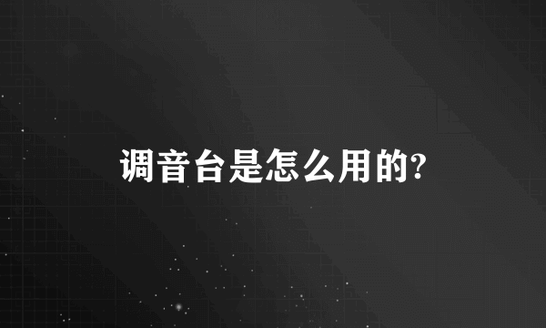 调音台是怎么用的?
