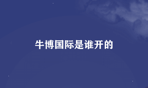 牛博国际是谁开的