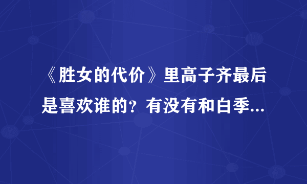 《胜女的代价》里高子齐最后是喜欢谁的？有没有和白季晴在一起？
